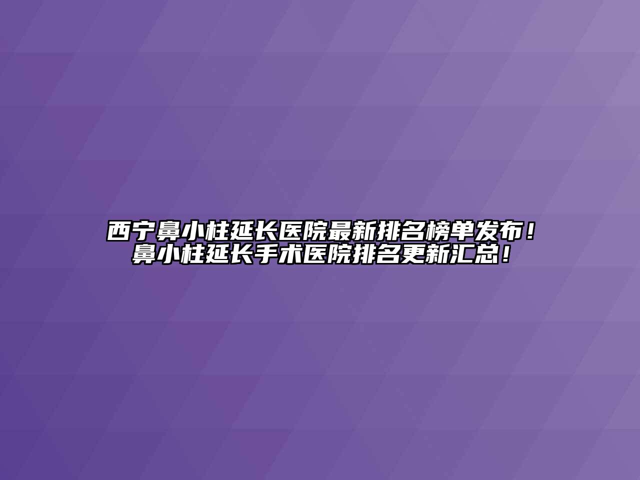 西宁鼻小柱延长医院最新排名榜单发布！鼻小柱延长手术医院排名更新汇总！