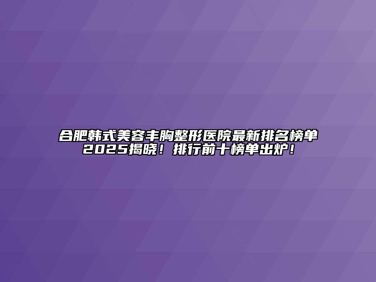 合肥韩式江南app官方下载苹果版
丰胸整形医院最新排名榜单2025揭晓！排行前十榜单出炉！