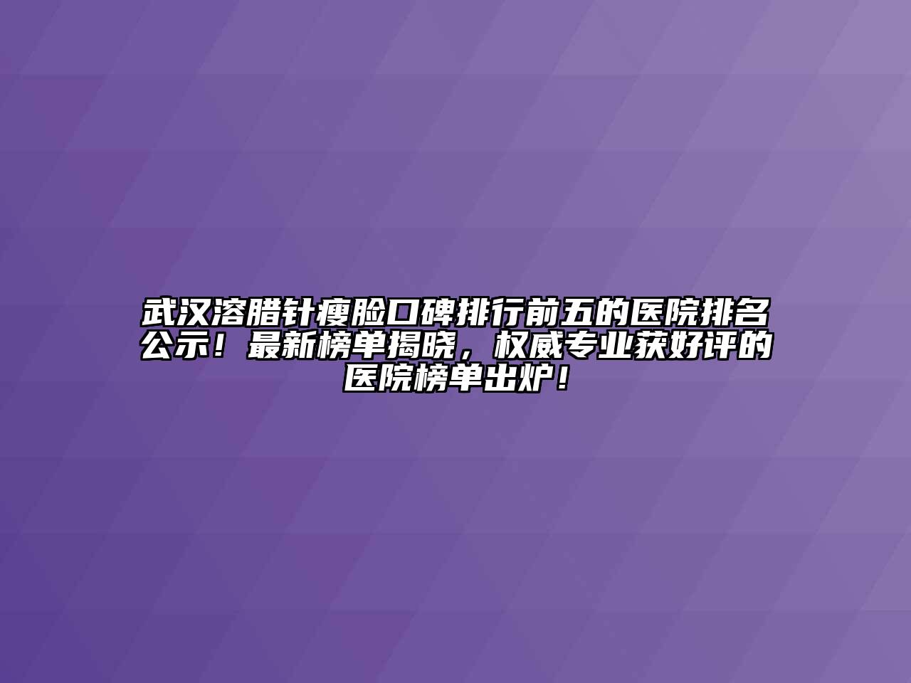 武汉溶腊针瘦脸口碑排行前五的医院排名公示！最新榜单揭晓，权威专业获好评的医院榜单出炉！