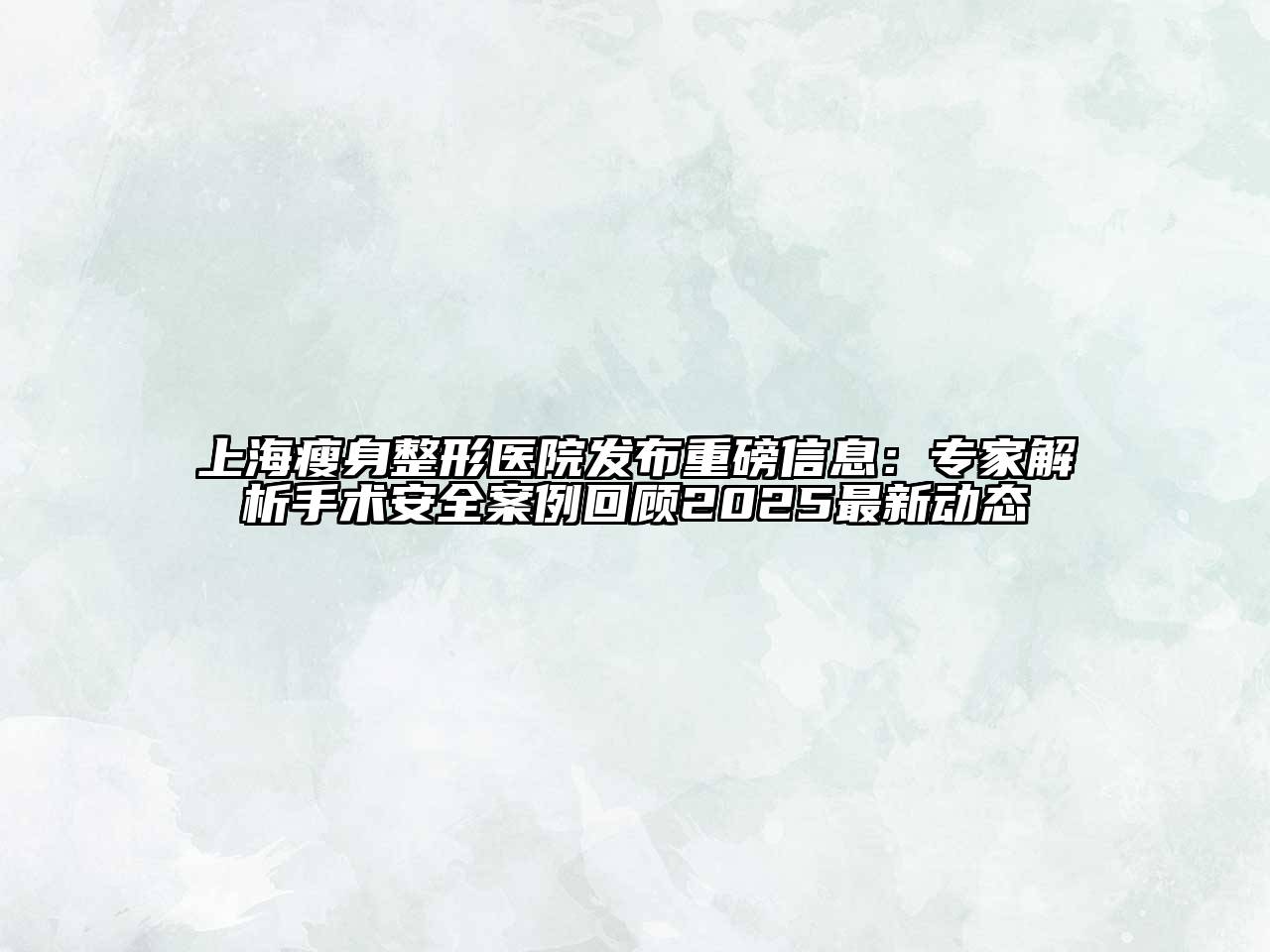 上海瘦身整形医院发布重磅信息：专家解析手术安全案例回顾2025最新动态