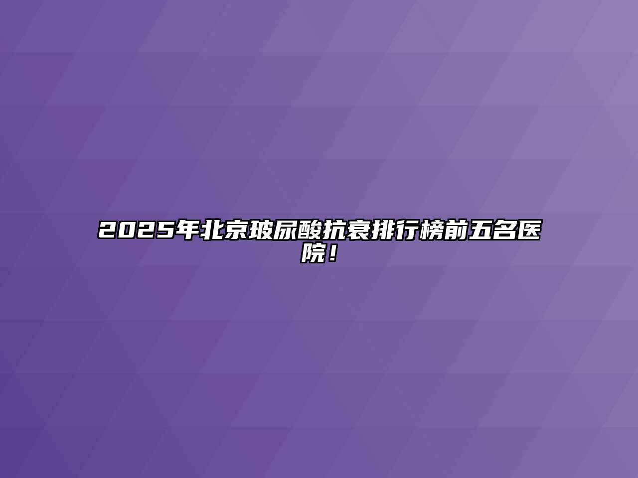 2025年北京玻尿酸抗衰排行榜前五名医院！