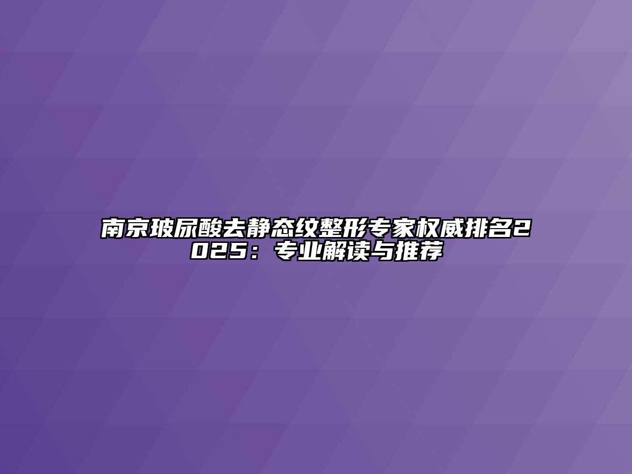 南京玻尿酸去静态纹整形专家权威排名2025：专业解读与推荐