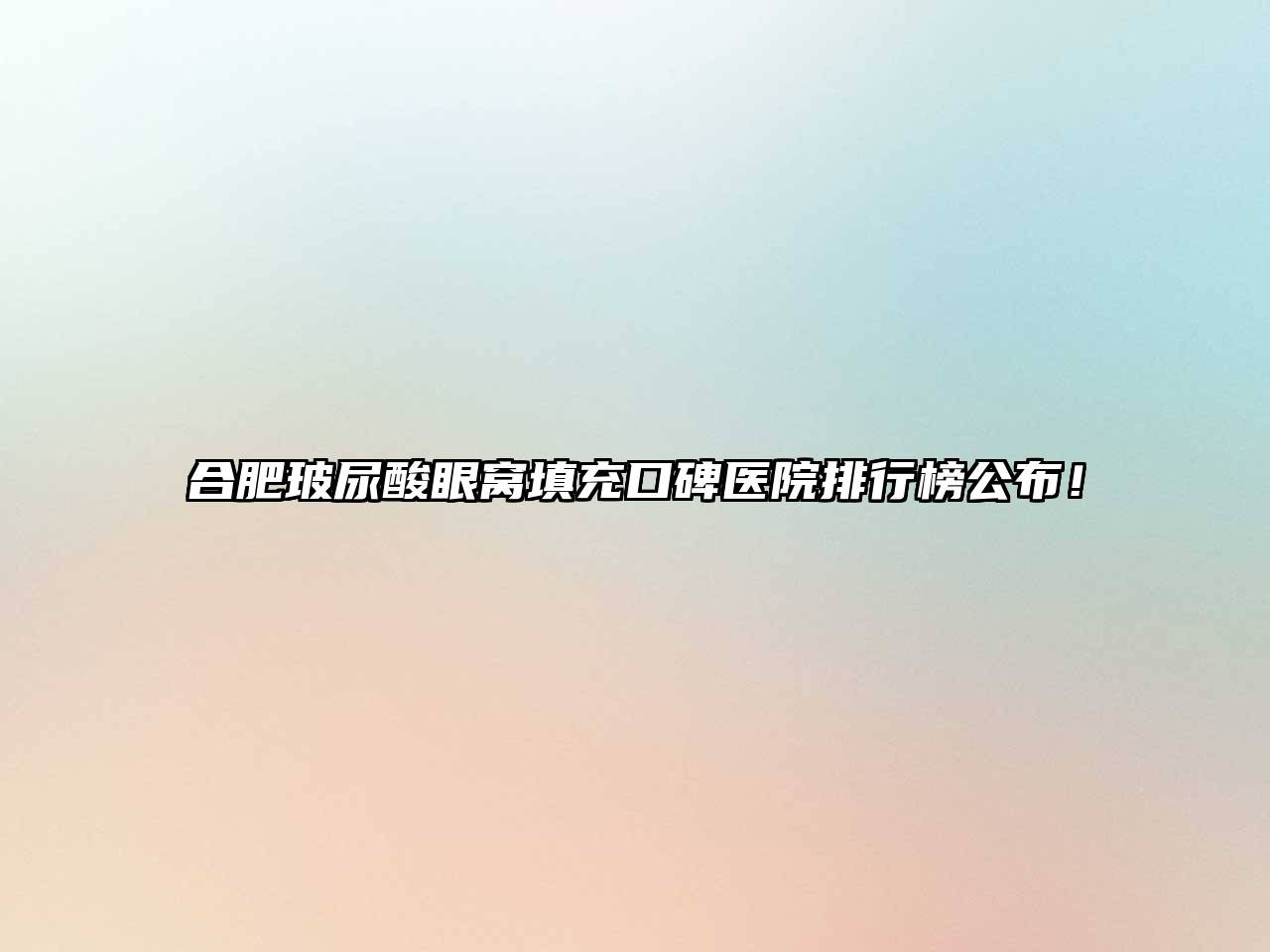 合肥玻尿酸眼窝填充口碑医院排行榜公布！