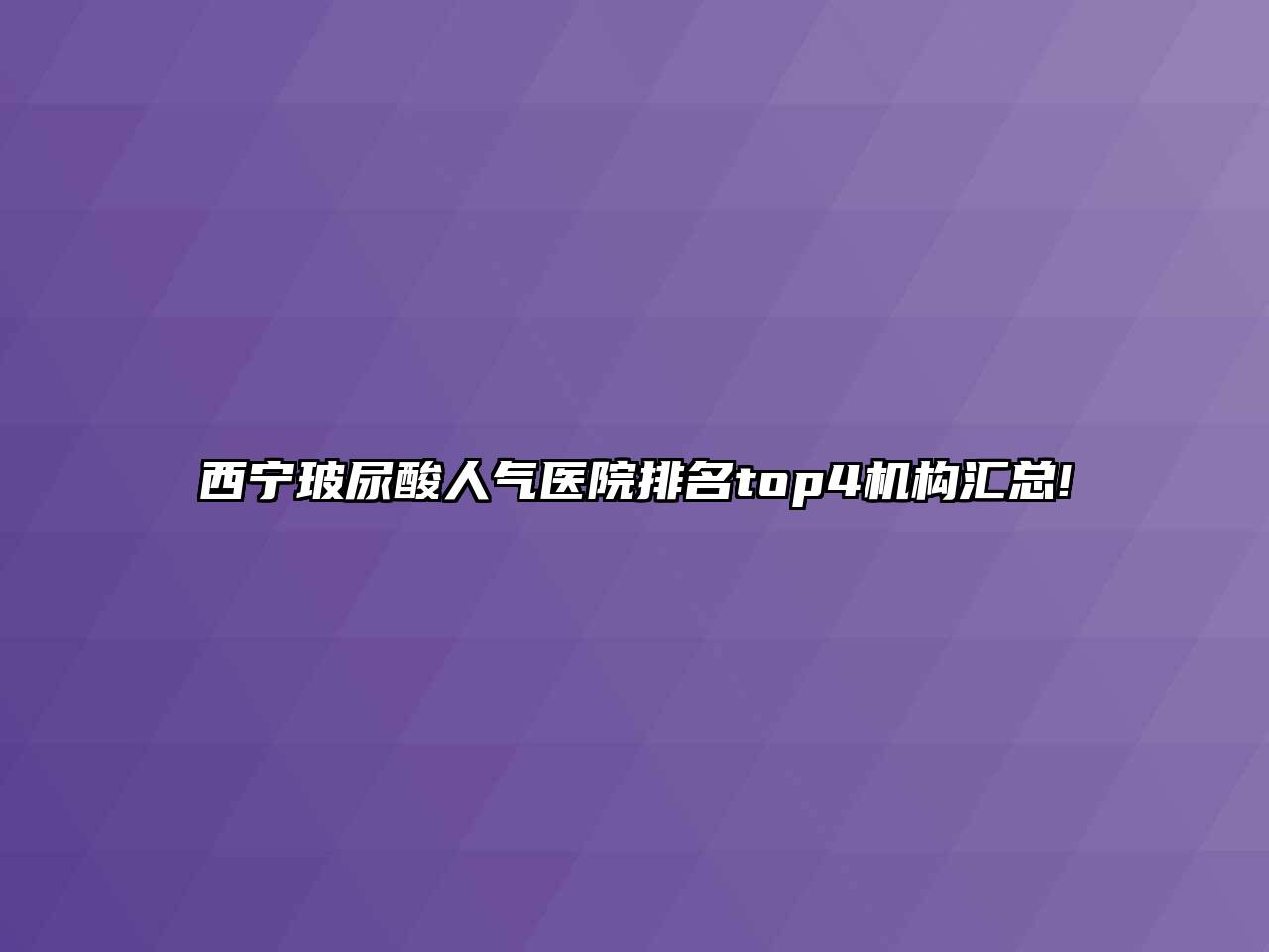 西宁玻尿酸人气医院排名top4机构汇总!