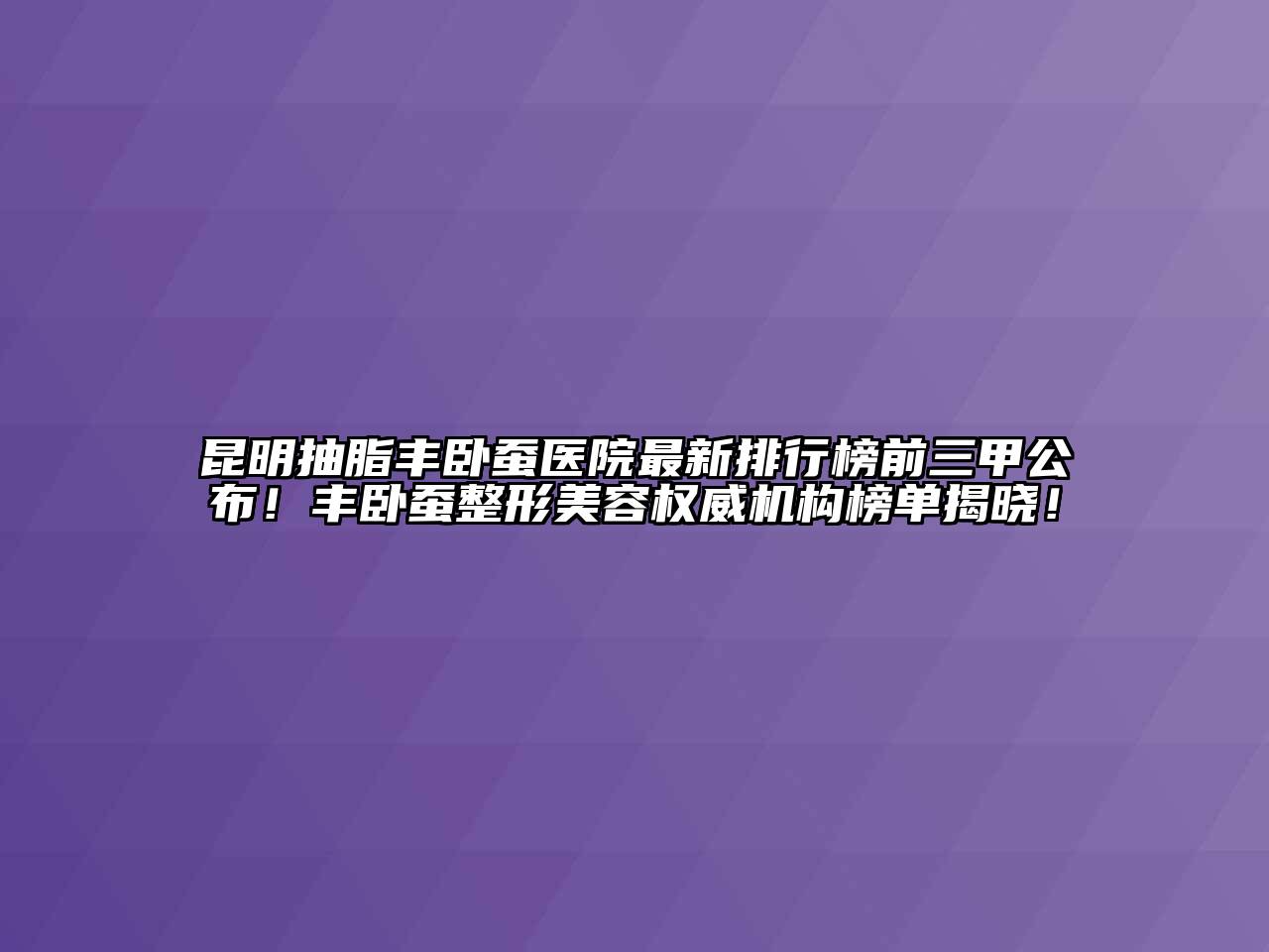 昆明抽脂丰卧蚕医院最新排行榜前三甲公布！丰卧蚕整形江南app官方下载苹果版
权威机构榜单揭晓！