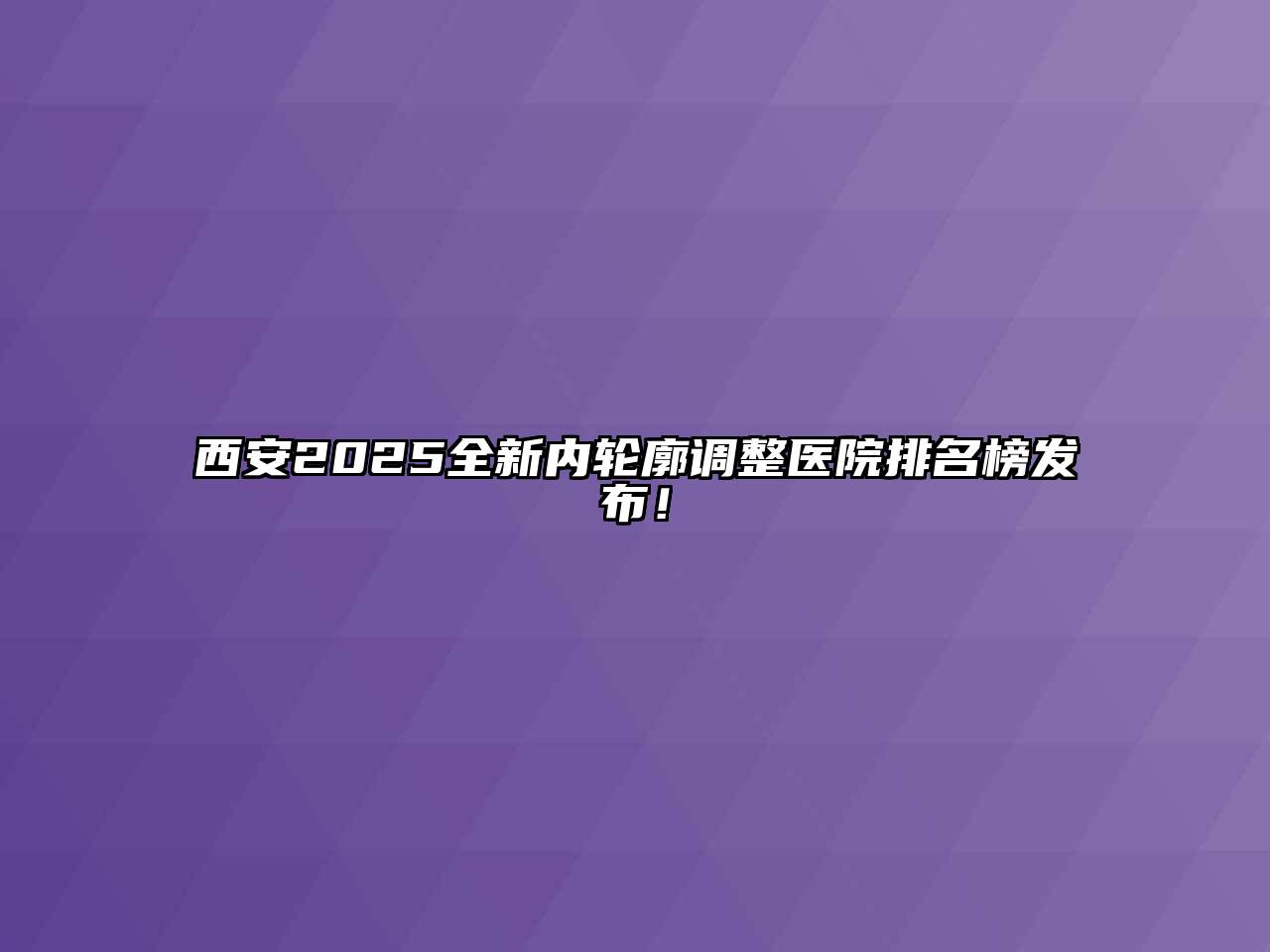 西安2025全新内轮廓调整医院排名榜发布！