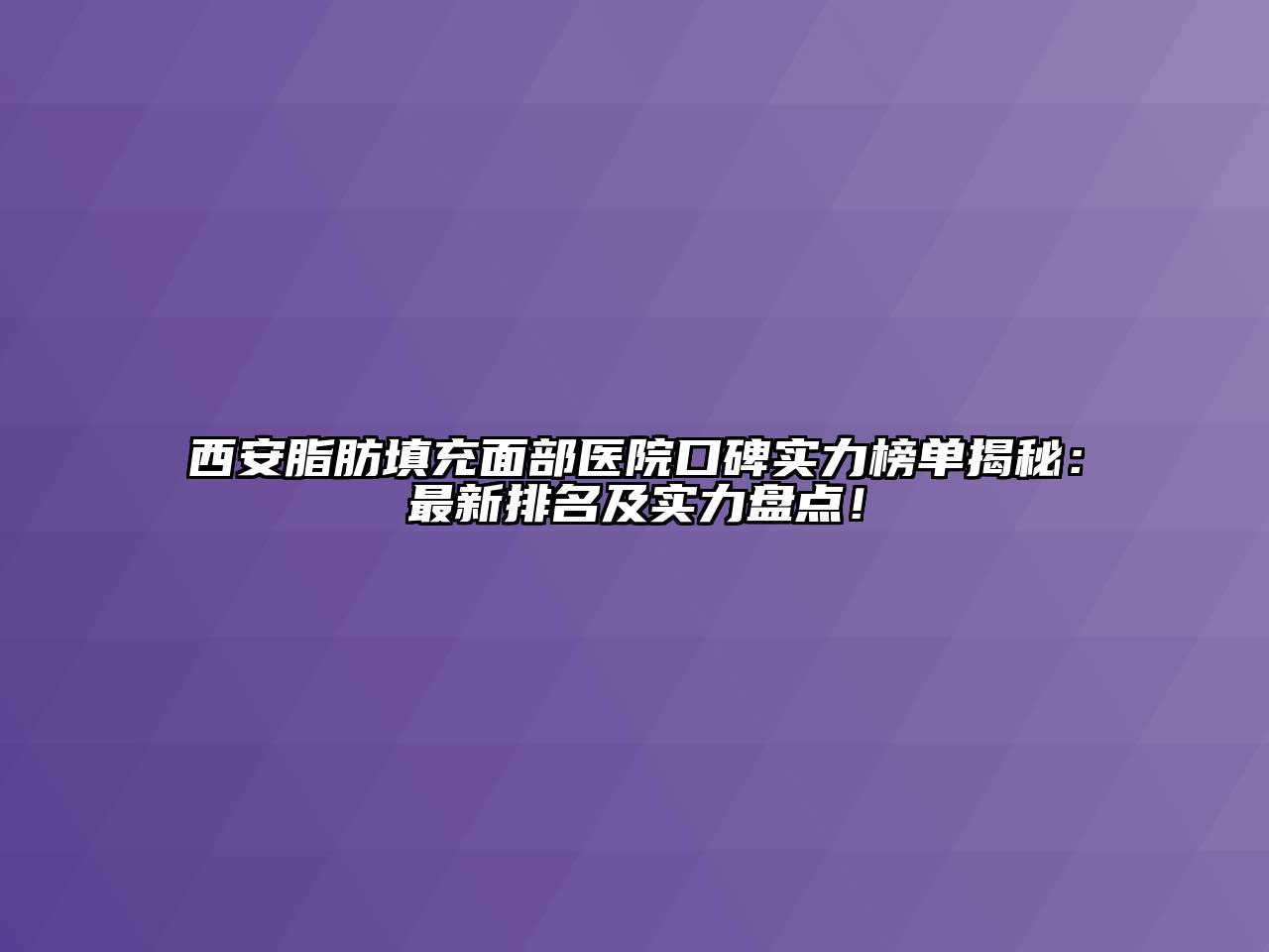 西安脂肪填充面部医院口碑实力榜单揭秘：最新排名及实力盘点！