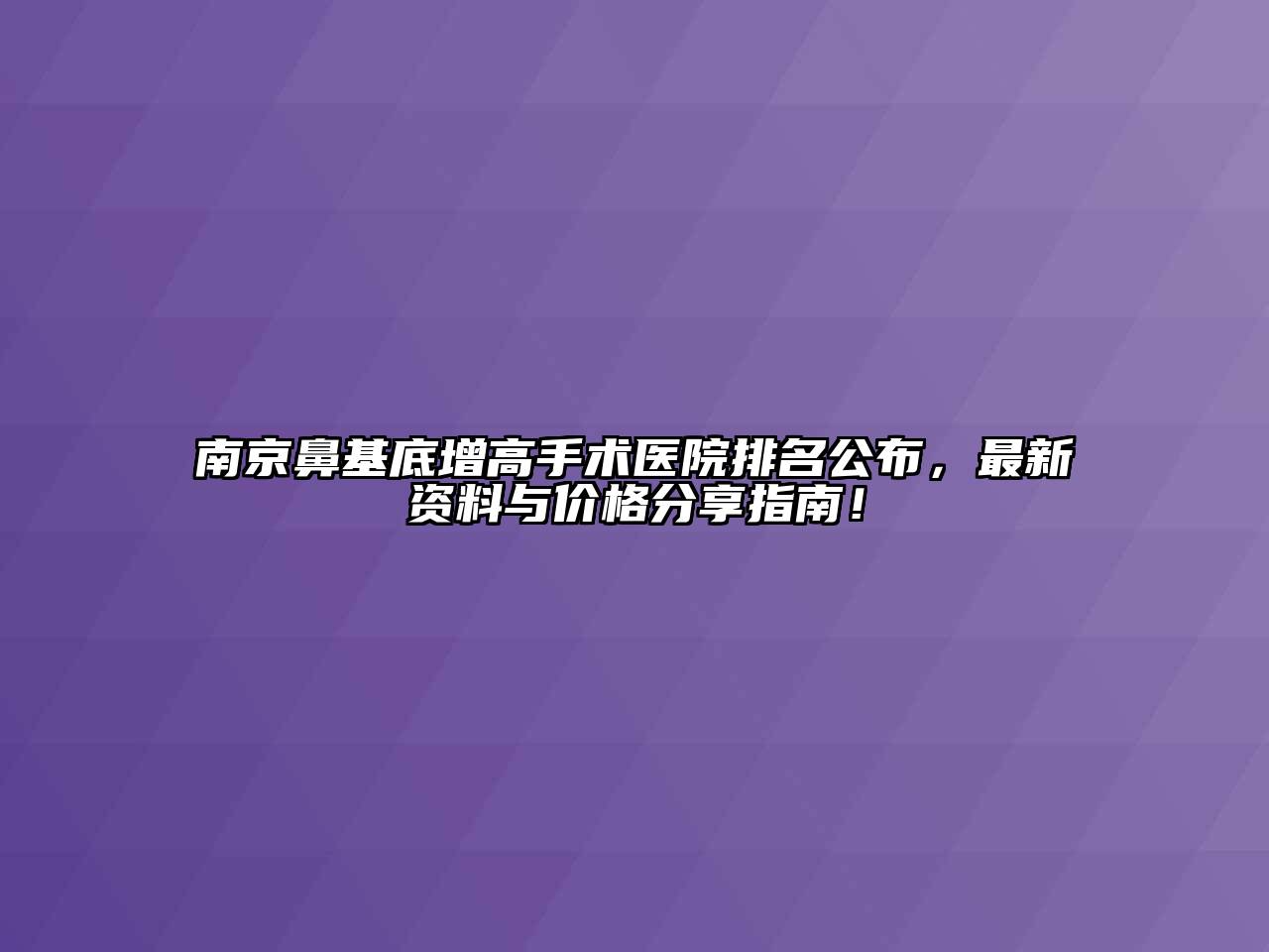 南京鼻基底增高手术医院排名公布，最新资料与价格分享指南！