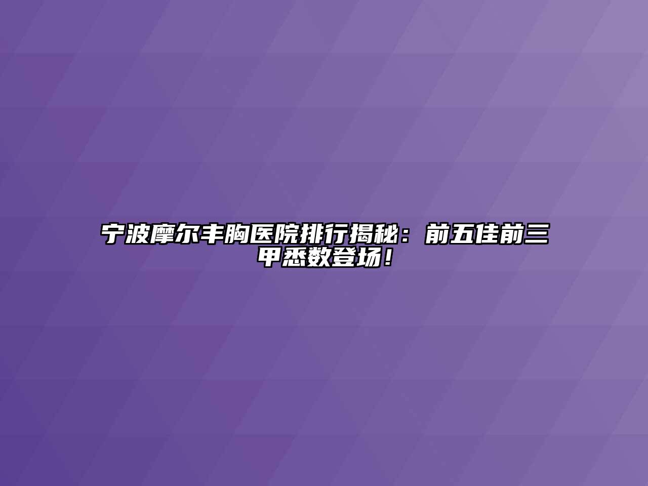 宁波摩尔丰胸医院排行揭秘：前五佳前三甲悉数登场！