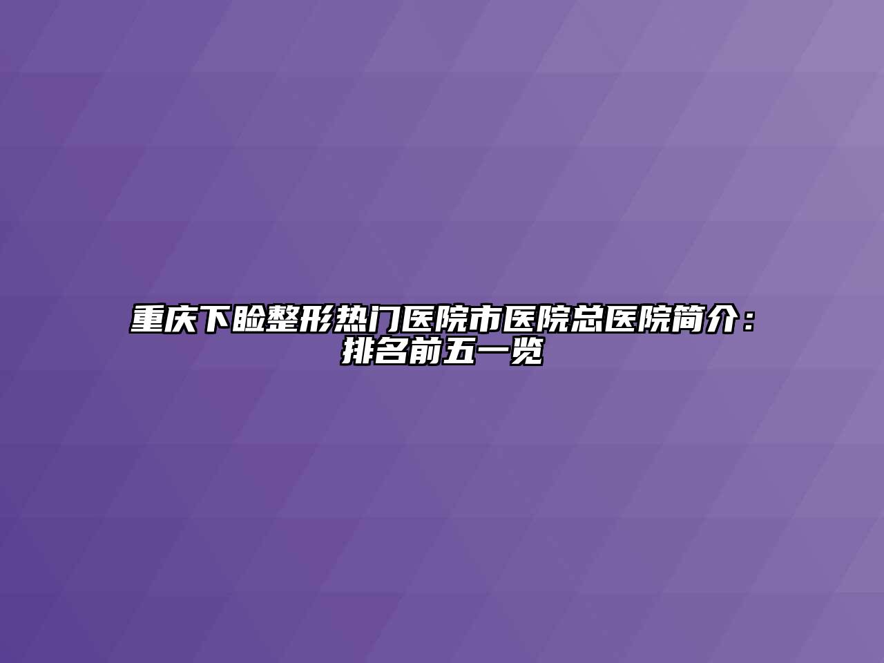 重庆下睑整形热门医院市医院总医院简介：排名前五一览