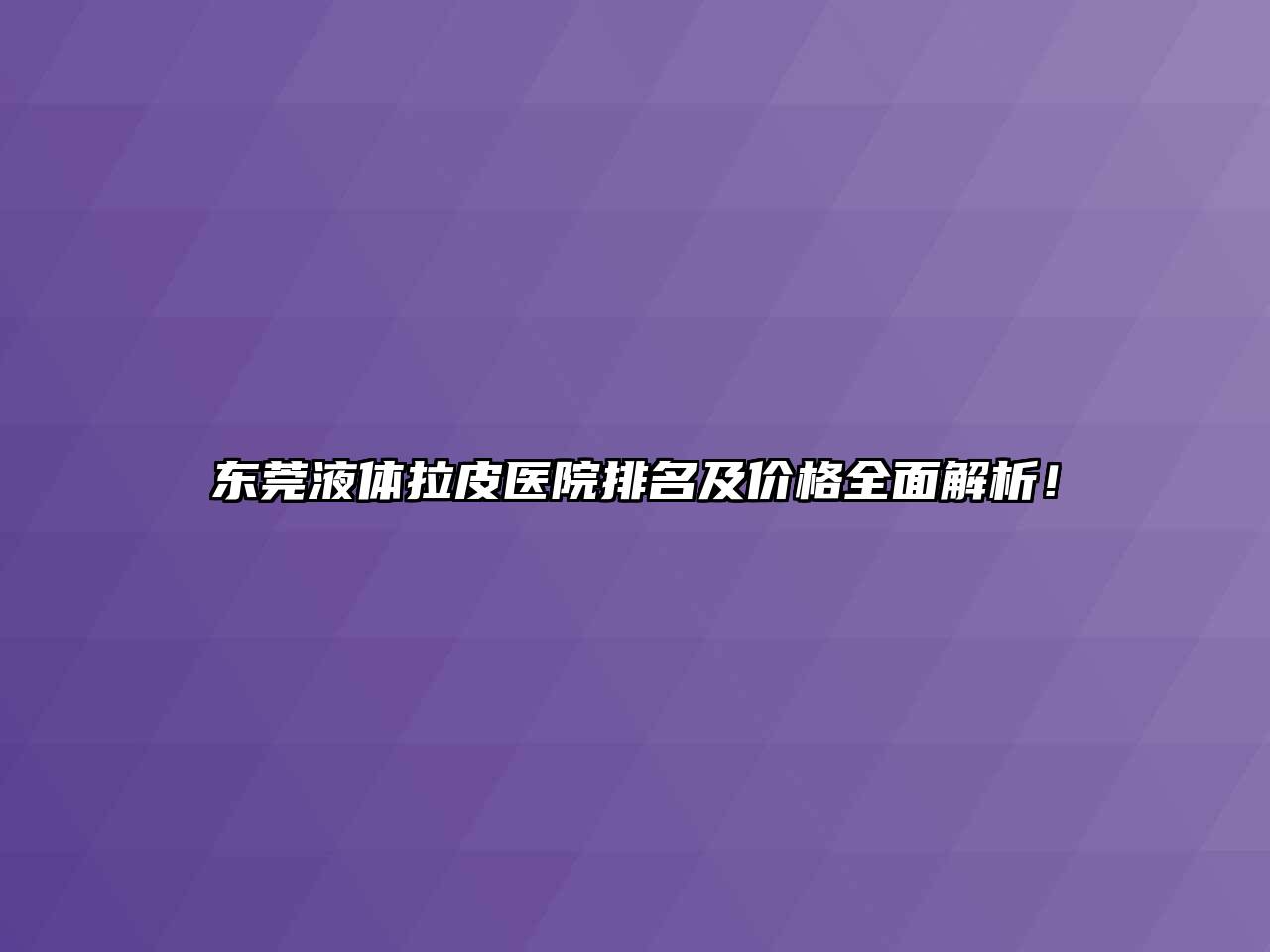 东莞液体拉皮医院排名及价格全面解析！