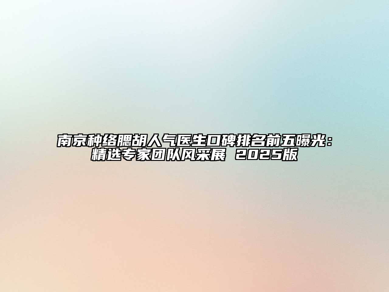 南京种络腮胡人气医生口碑排名前五曝光：精选专家团队风采展 2025版