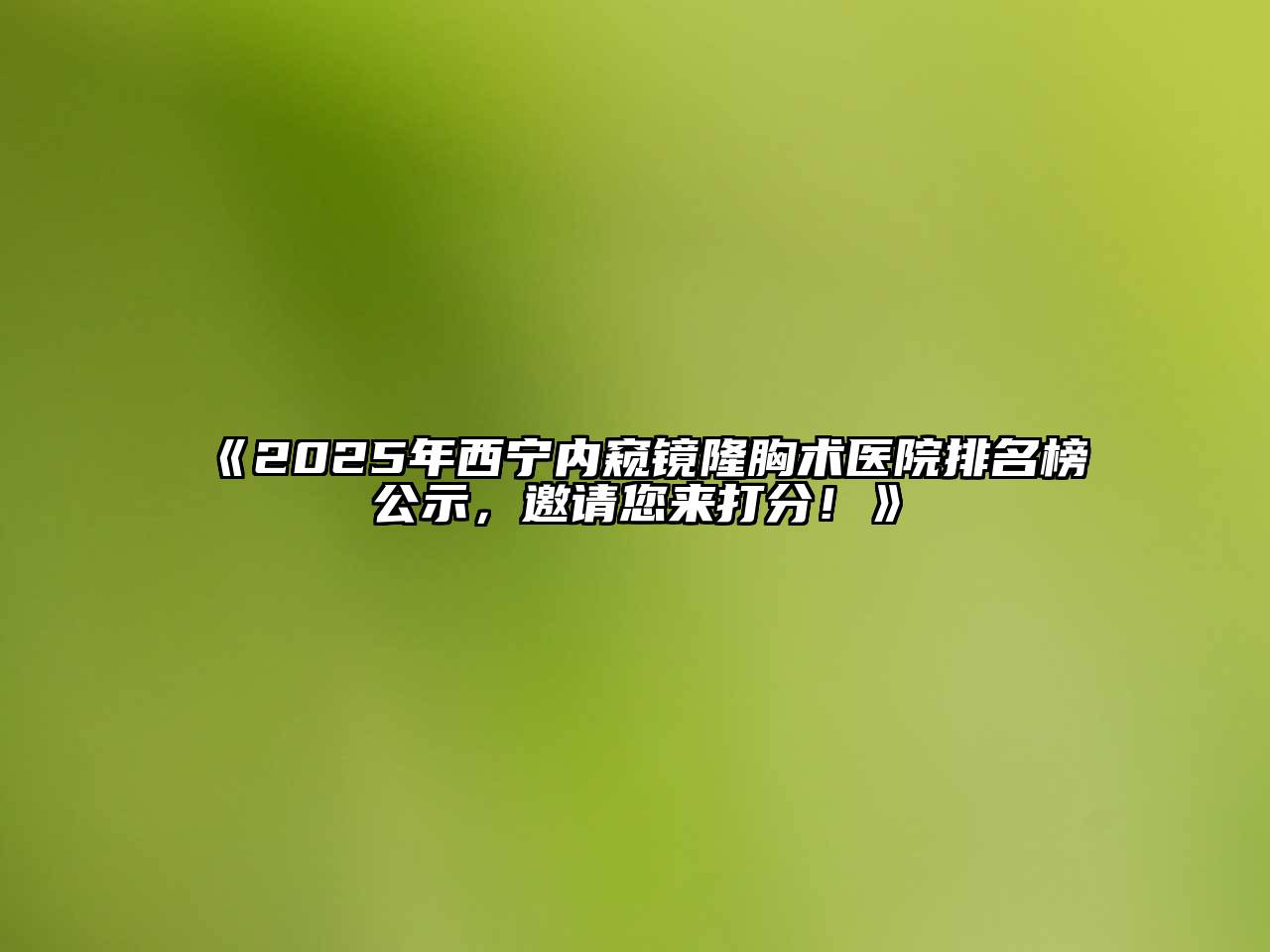 《2025年西宁内窥镜隆胸术医院排名榜公示，邀请您来打分！》