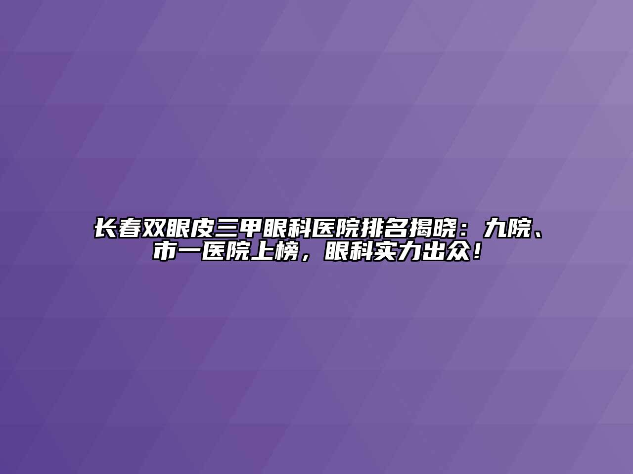 长春双眼皮三甲眼科医院排名揭晓：九院、市一医院上榜，眼科实力出众！