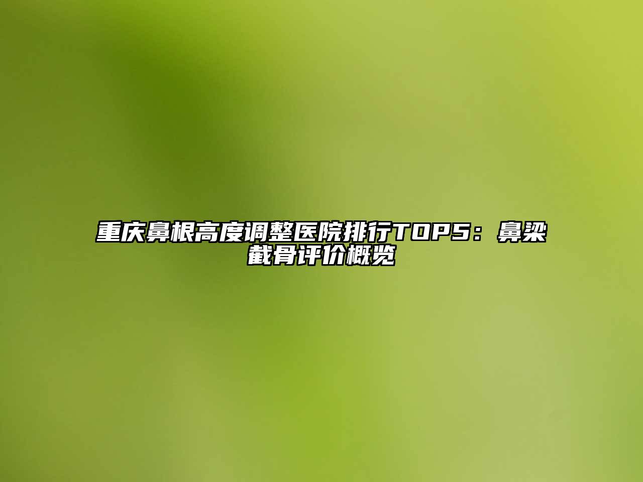 重庆鼻根高度调整医院排行TOP5：鼻梁截骨评价概览