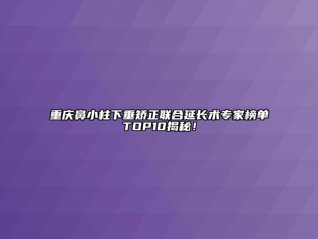 重庆鼻小柱下垂矫正联合延长术专家榜单TOP10揭秘！