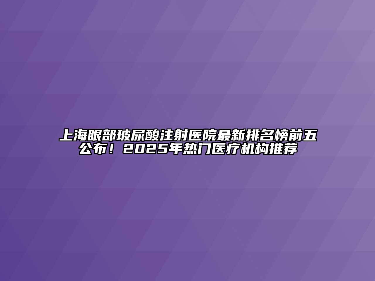 上海眼部玻尿酸注射医院最新排名榜前五公布！2025年热门医疗机构推荐