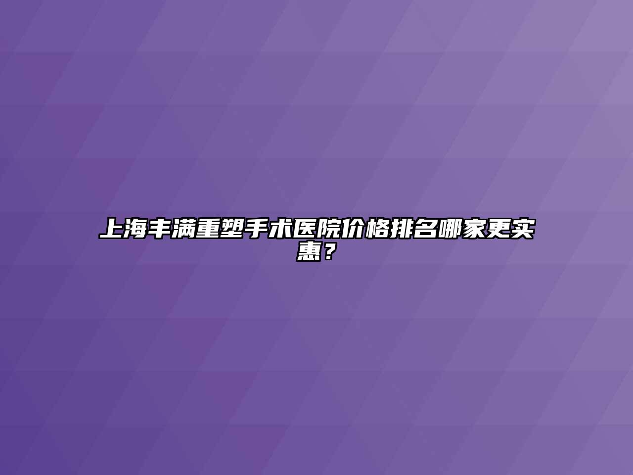 上海丰满重塑手术医院价格排名哪家更实惠？