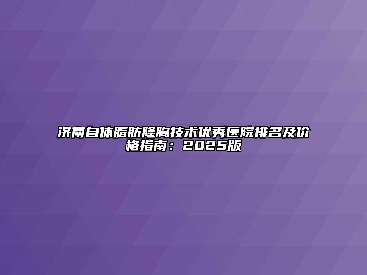 济南自体脂肪隆胸技术优秀医院排名及价格指南：2025版