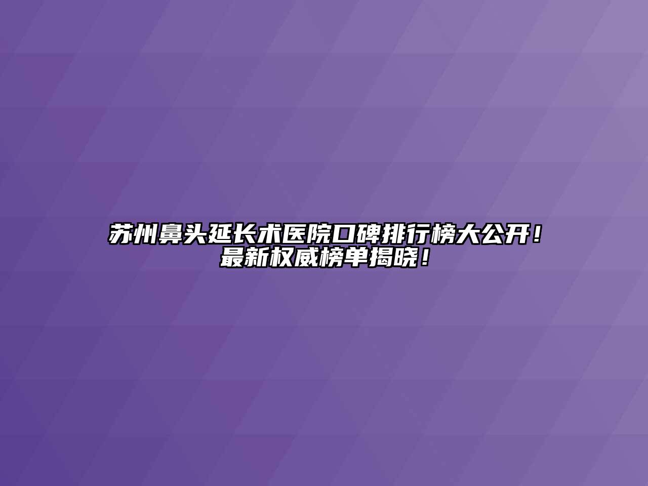 苏州鼻头延长术医院口碑排行榜大公开！最新权威榜单揭晓！