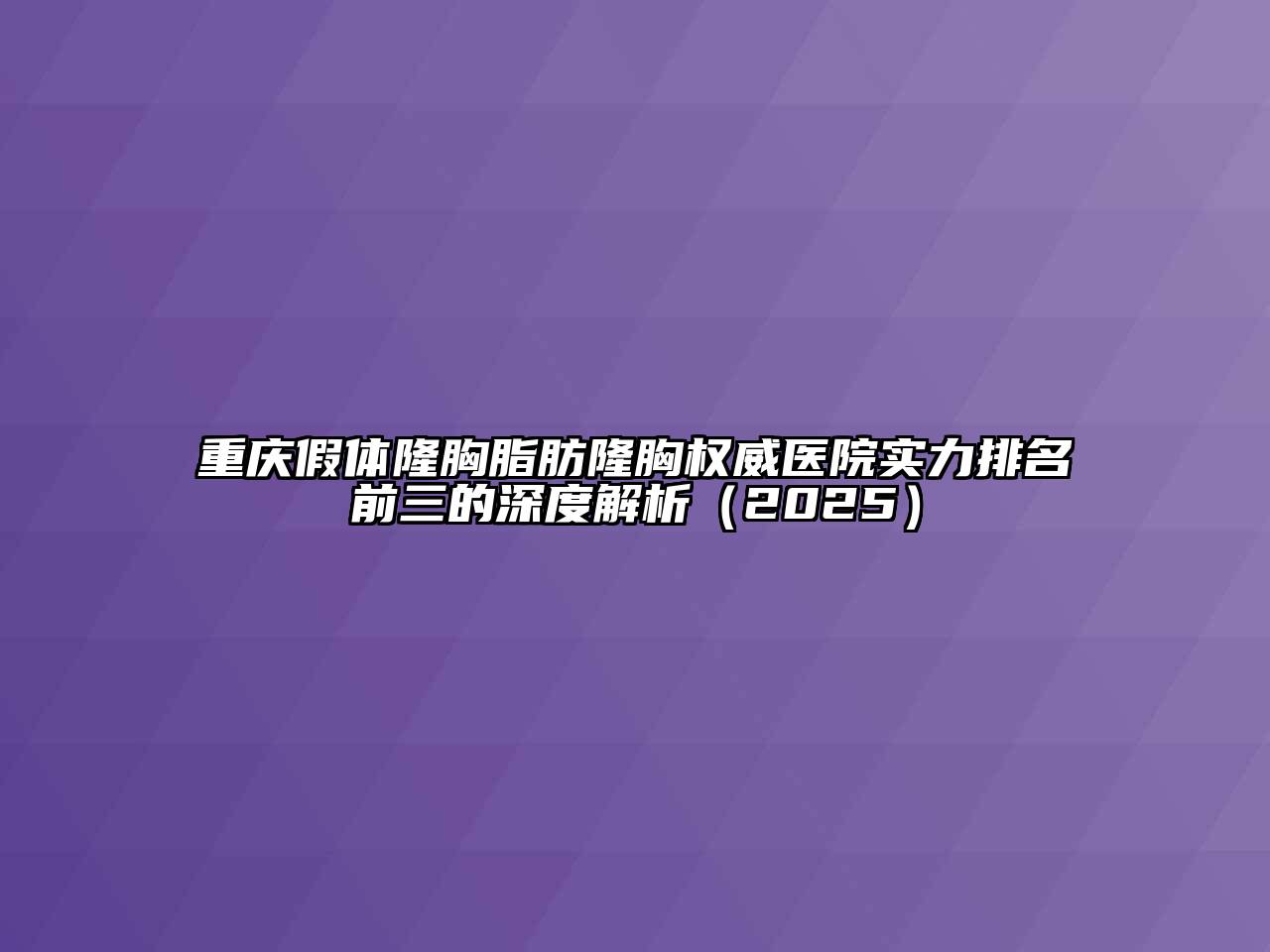 重庆假体隆胸脂肪隆胸权威医院实力排名前三的深度解析（2025）