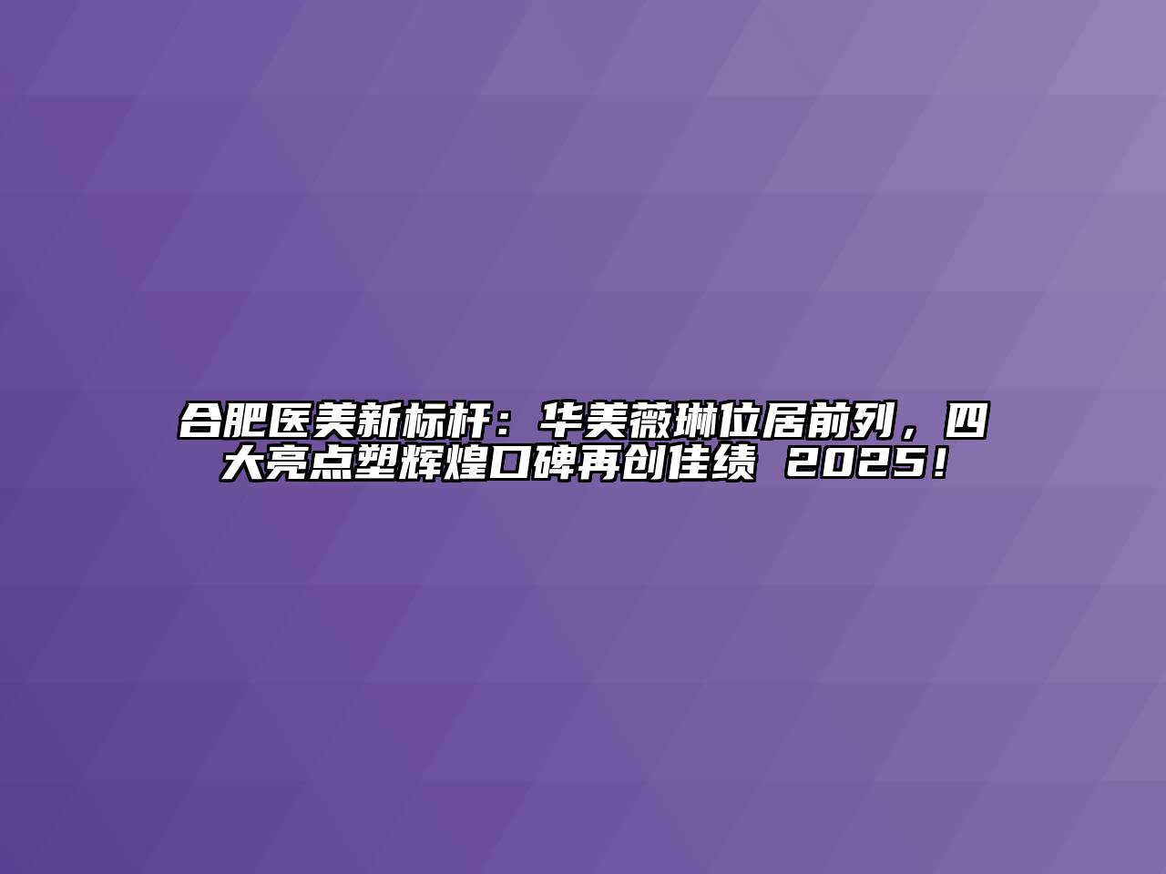 合肥医美新标杆：华美薇琳位居前列，四大亮点塑辉煌口碑再创佳绩 2025！