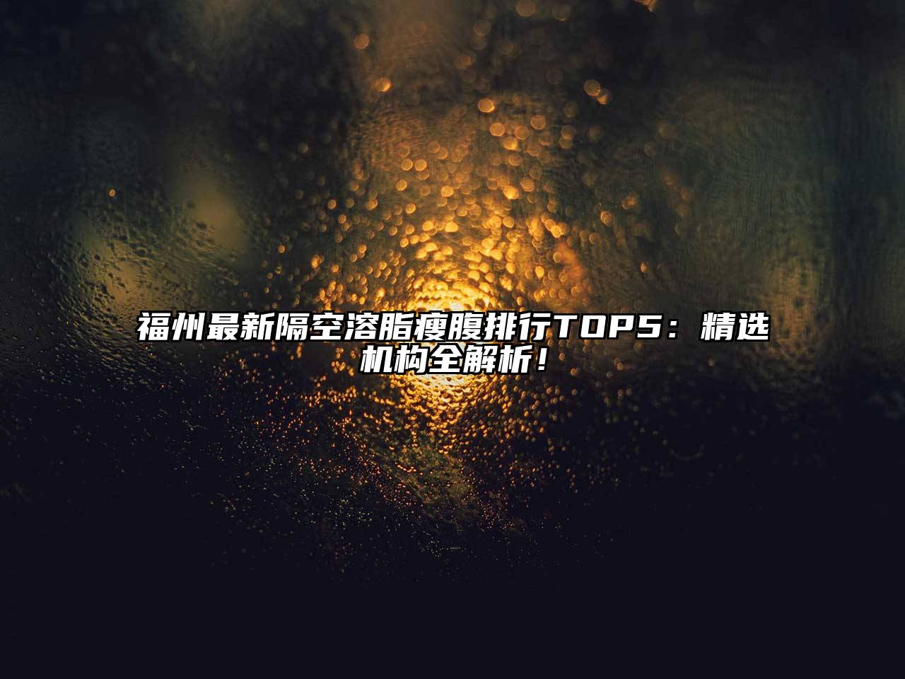 福州最新隔空溶脂瘦腹排行TOP5：精选机构全解析！