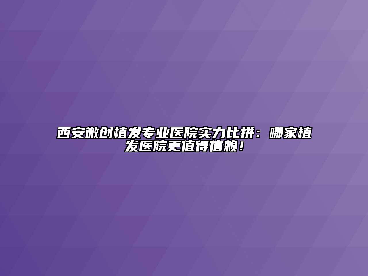 西安微创植发专业医院实力比拼：哪家植发医院更值得信赖！