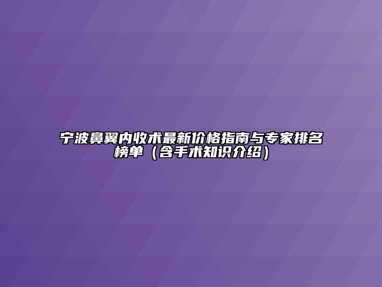 宁波鼻翼内收术最新价格指南与专家排名榜单（含手术知识介绍）