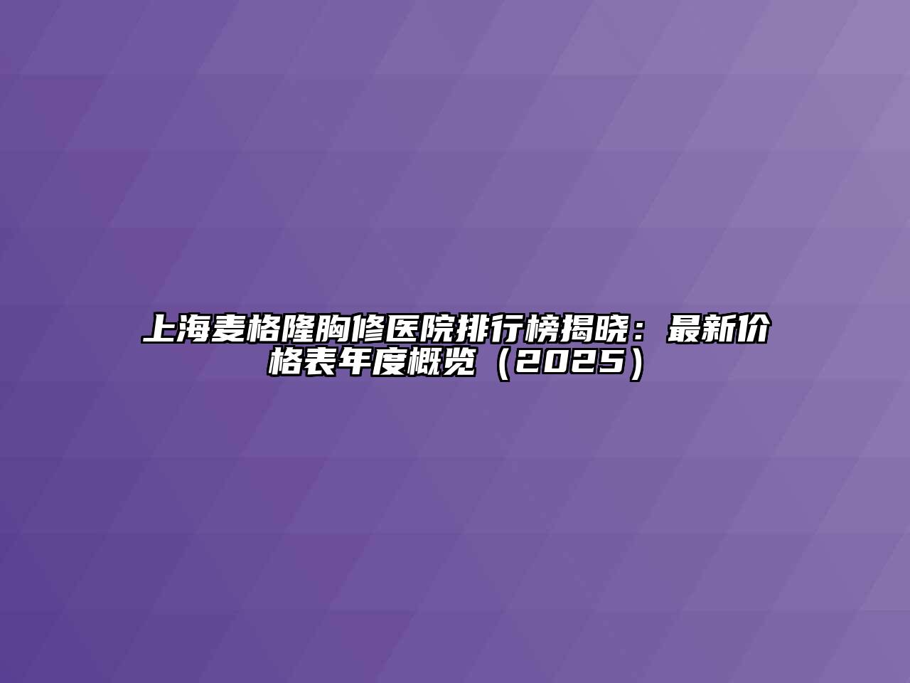 上海麦格隆胸修医院排行榜揭晓：最新价格表年度概览（2025）