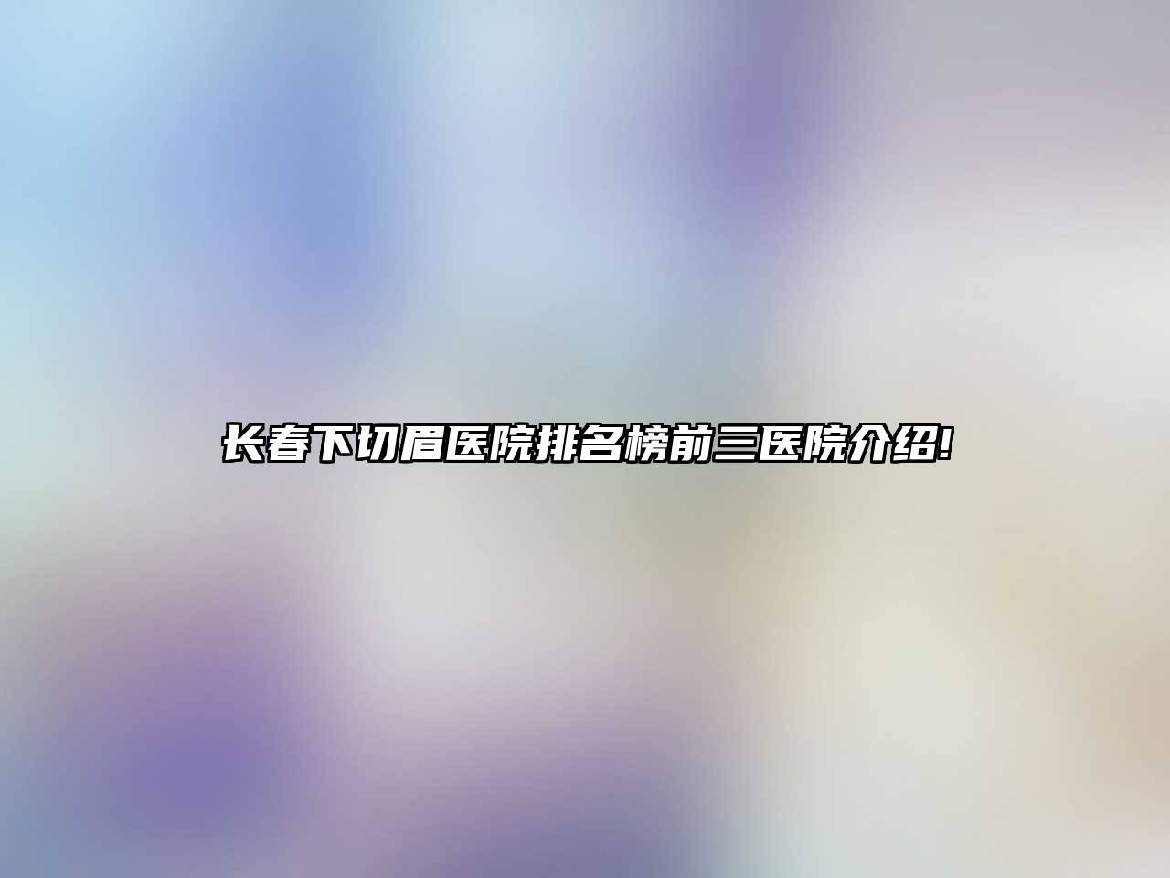 长春下切眉医院排名榜前三医院介绍!