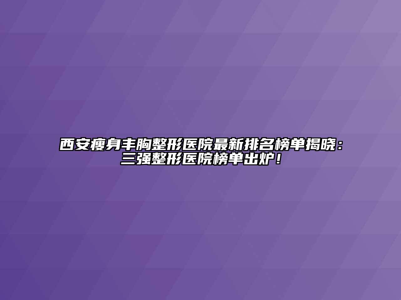 西安瘦身丰胸整形医院最新排名榜单揭晓：三强整形医院榜单出炉！