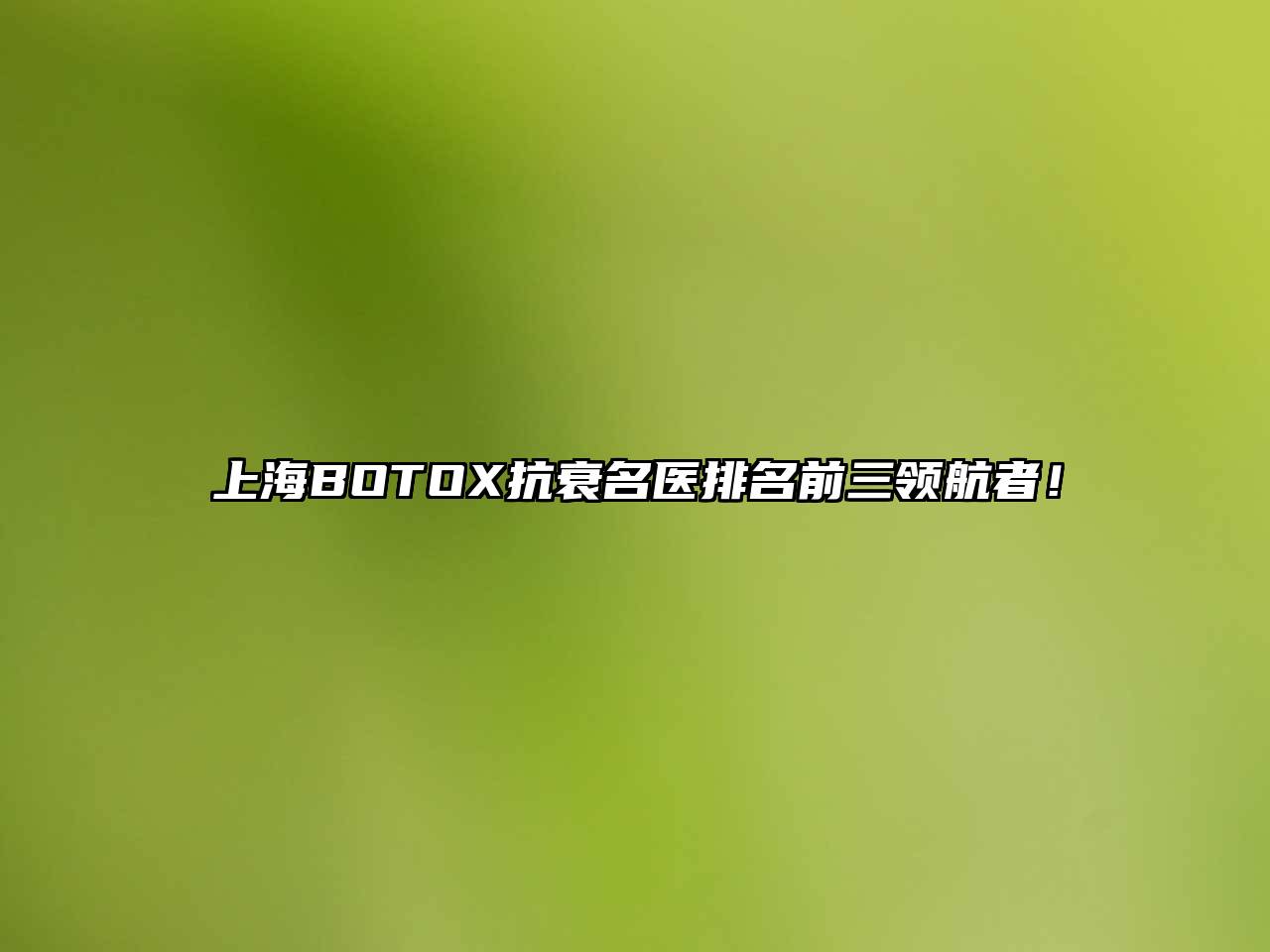 上海BOTOX抗衰名医排名前三领航者！