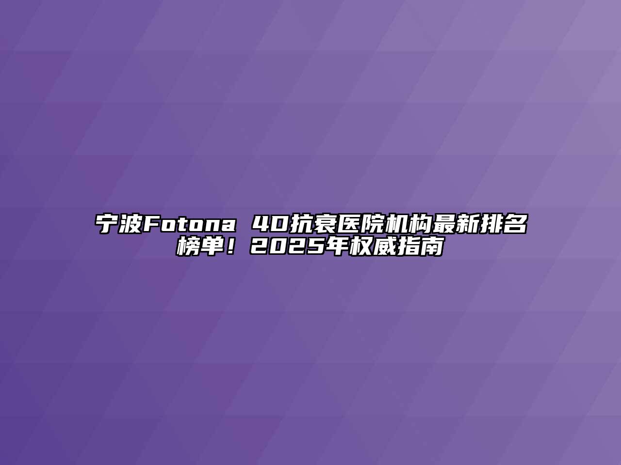 宁波Fotona 4D抗衰医院机构最新排名榜单！2025年权威指南