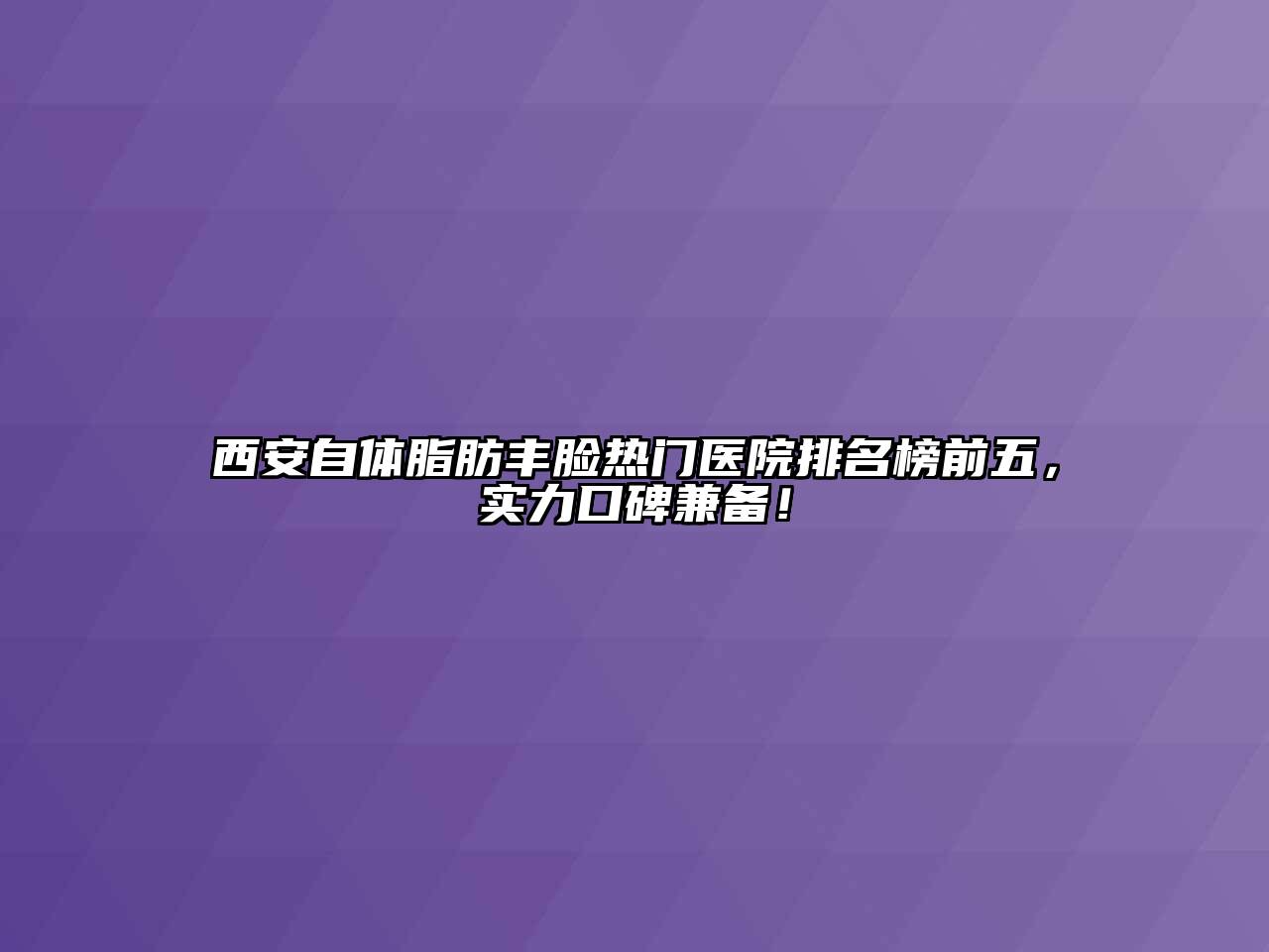 西安自体脂肪丰脸热门医院排名榜前五，实力口碑兼备！