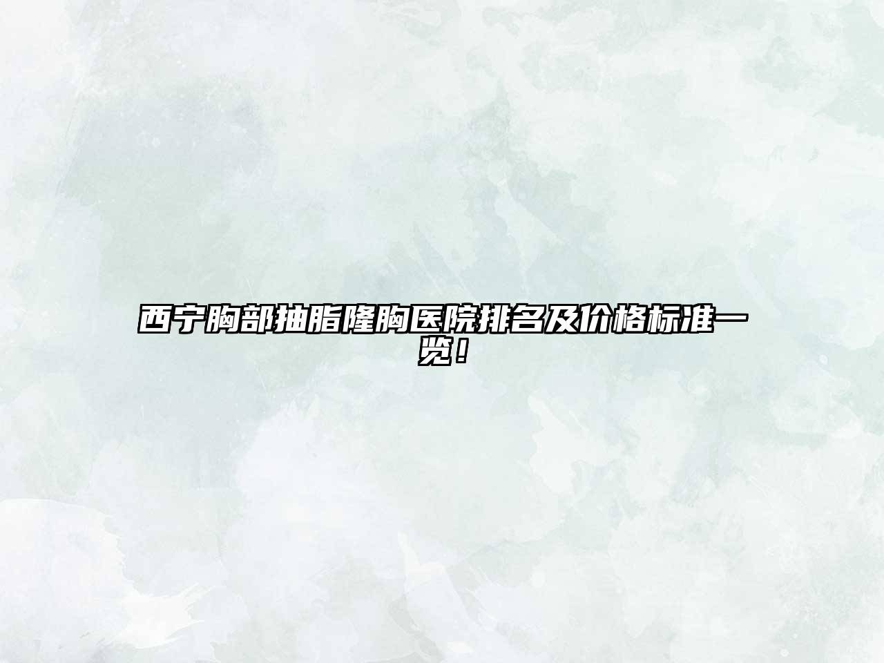 西宁胸部抽脂隆胸医院排名及价格标准一览！