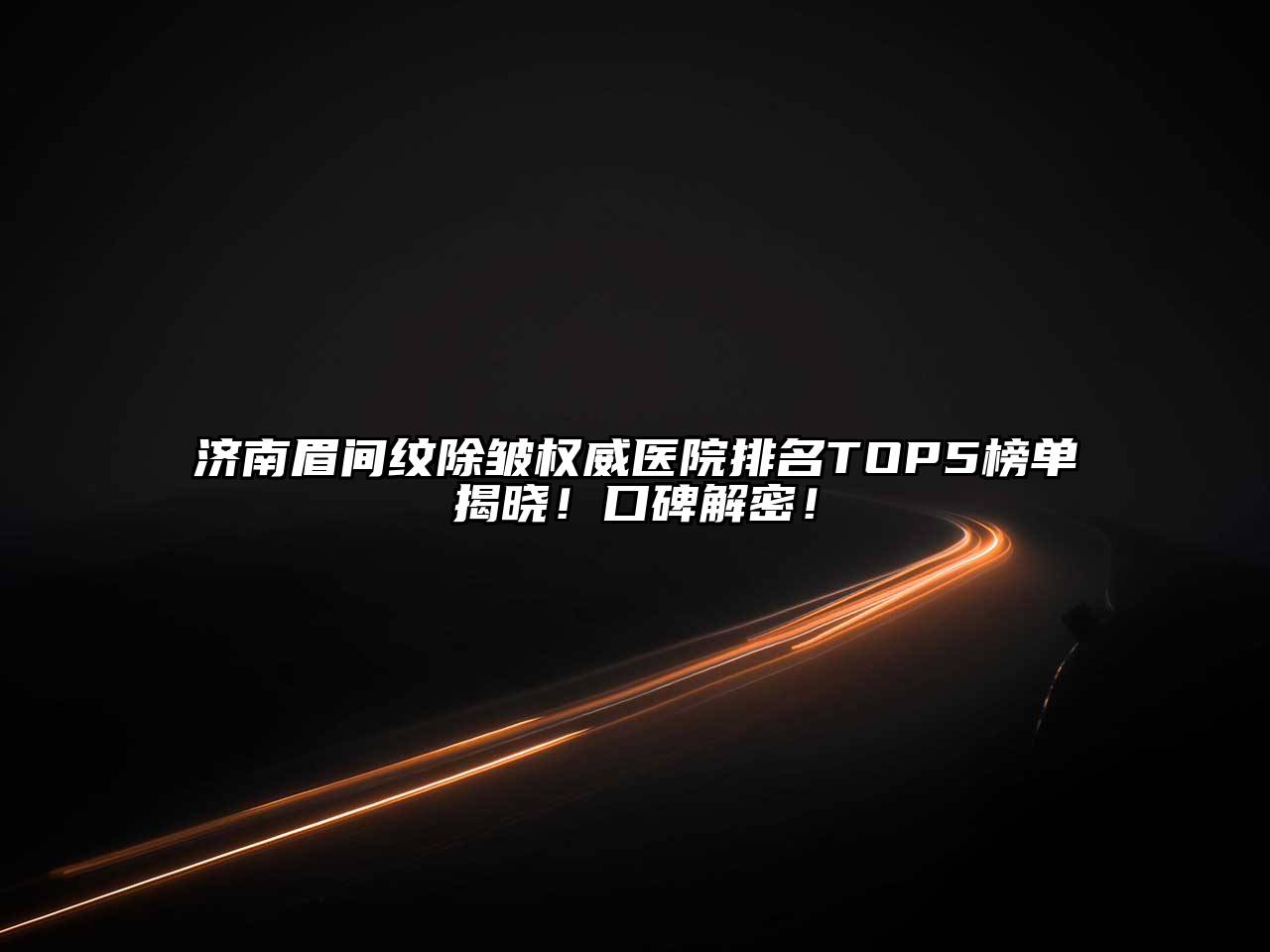 济南眉间纹除皱权威医院排名TOP5榜单揭晓！口碑解密！