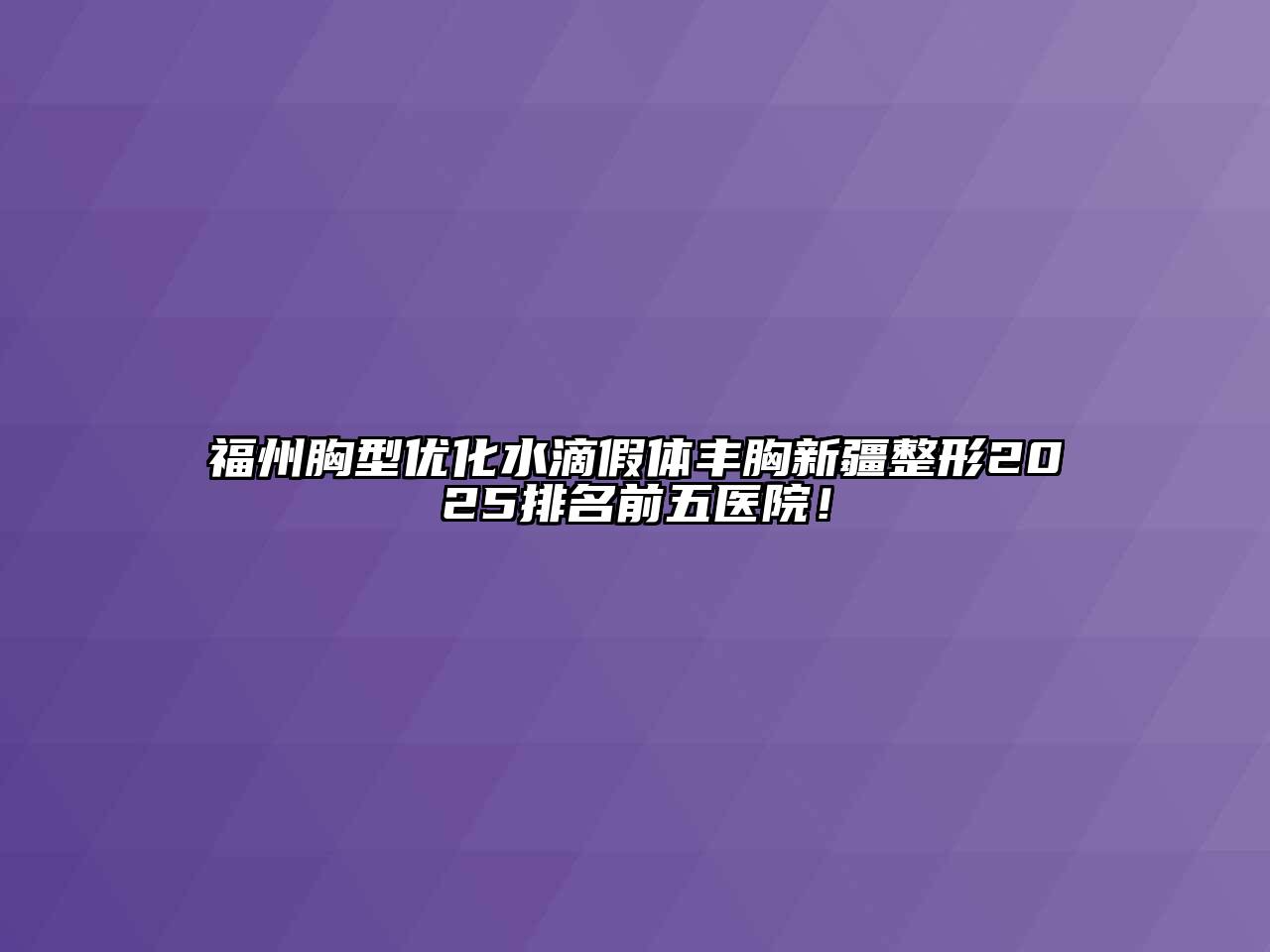 福州胸型优化水滴假体丰胸新疆整形2025排名前五医院！