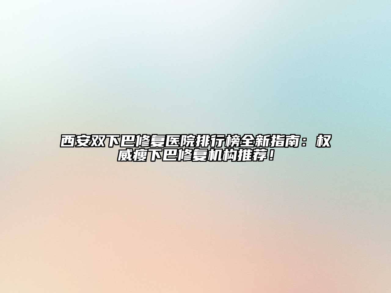 西安双下巴修复医院排行榜全新指南：权威瘦下巴修复机构推荐！