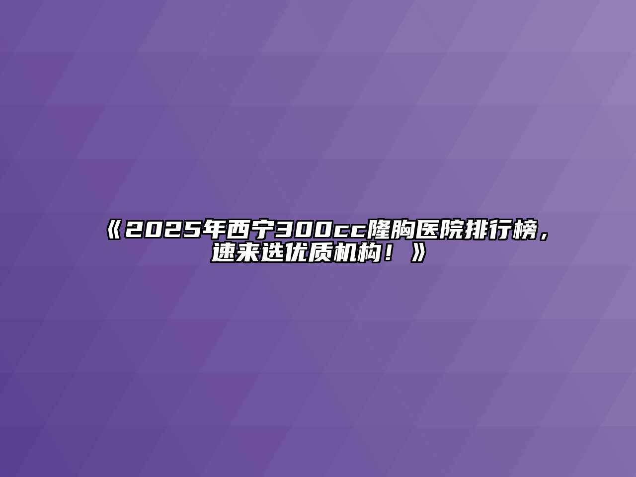 《2025年西宁300cc隆胸医院排行榜，速来选优质机构！》