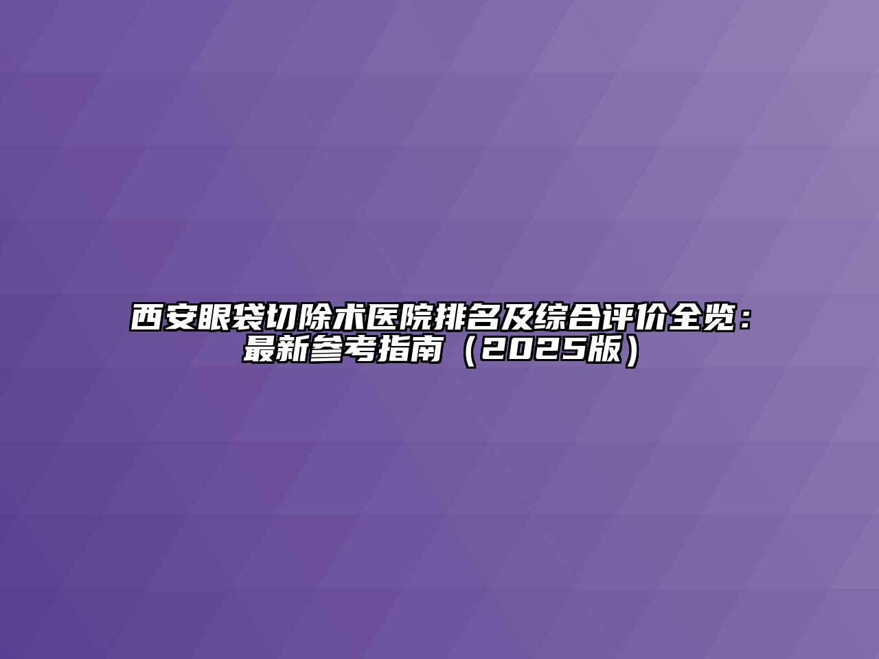 西安眼袋切除术医院排名及综合评价全览：最新参考指南（2025版）