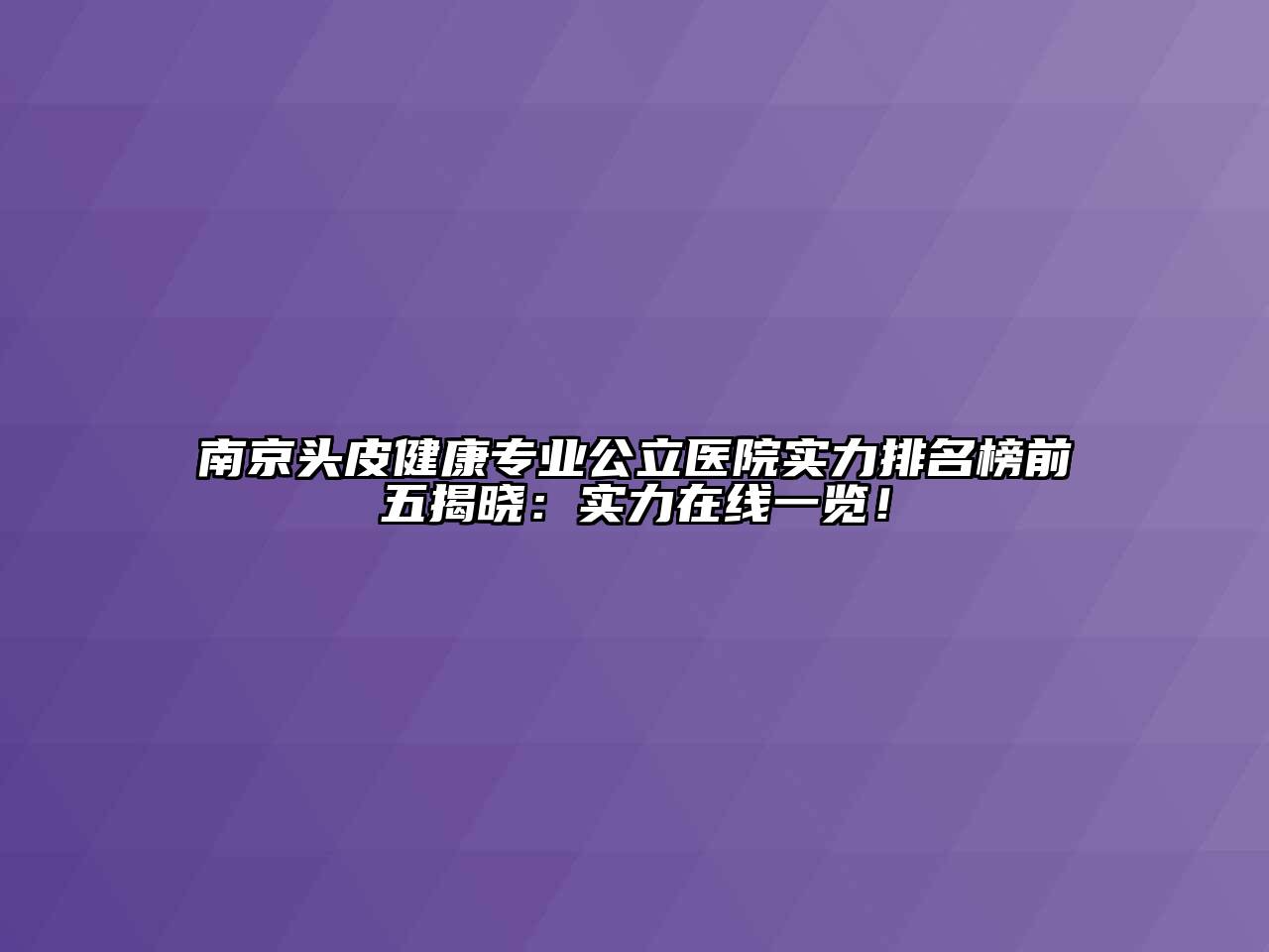 南京头皮健康专业公立医院实力排名榜前五揭晓：实力在线一览！