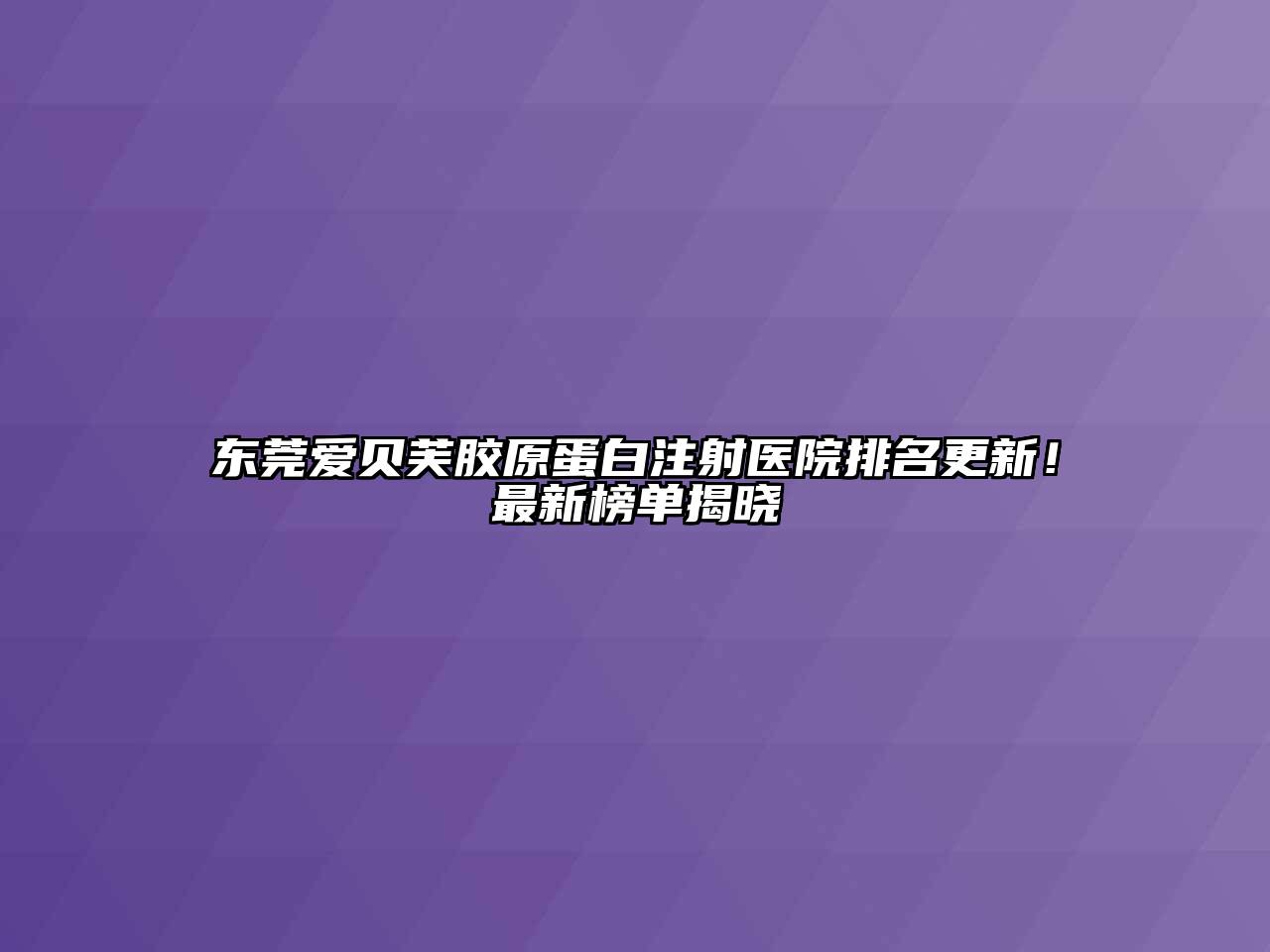 东莞爱贝芙胶原蛋白注射医院排名更新！最新榜单揭晓
