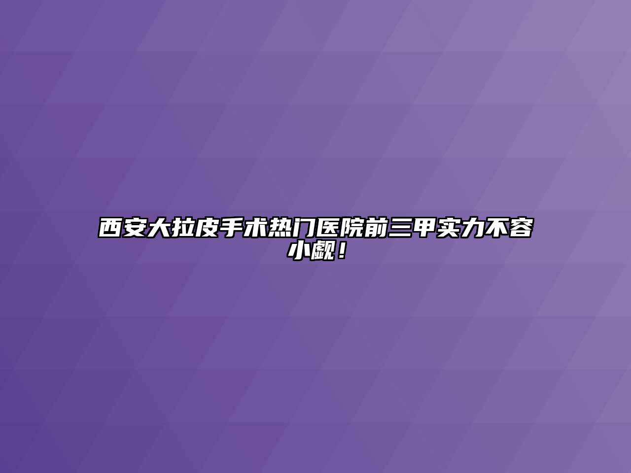 西安大拉皮手术热门医院前三甲实力不容小觑！