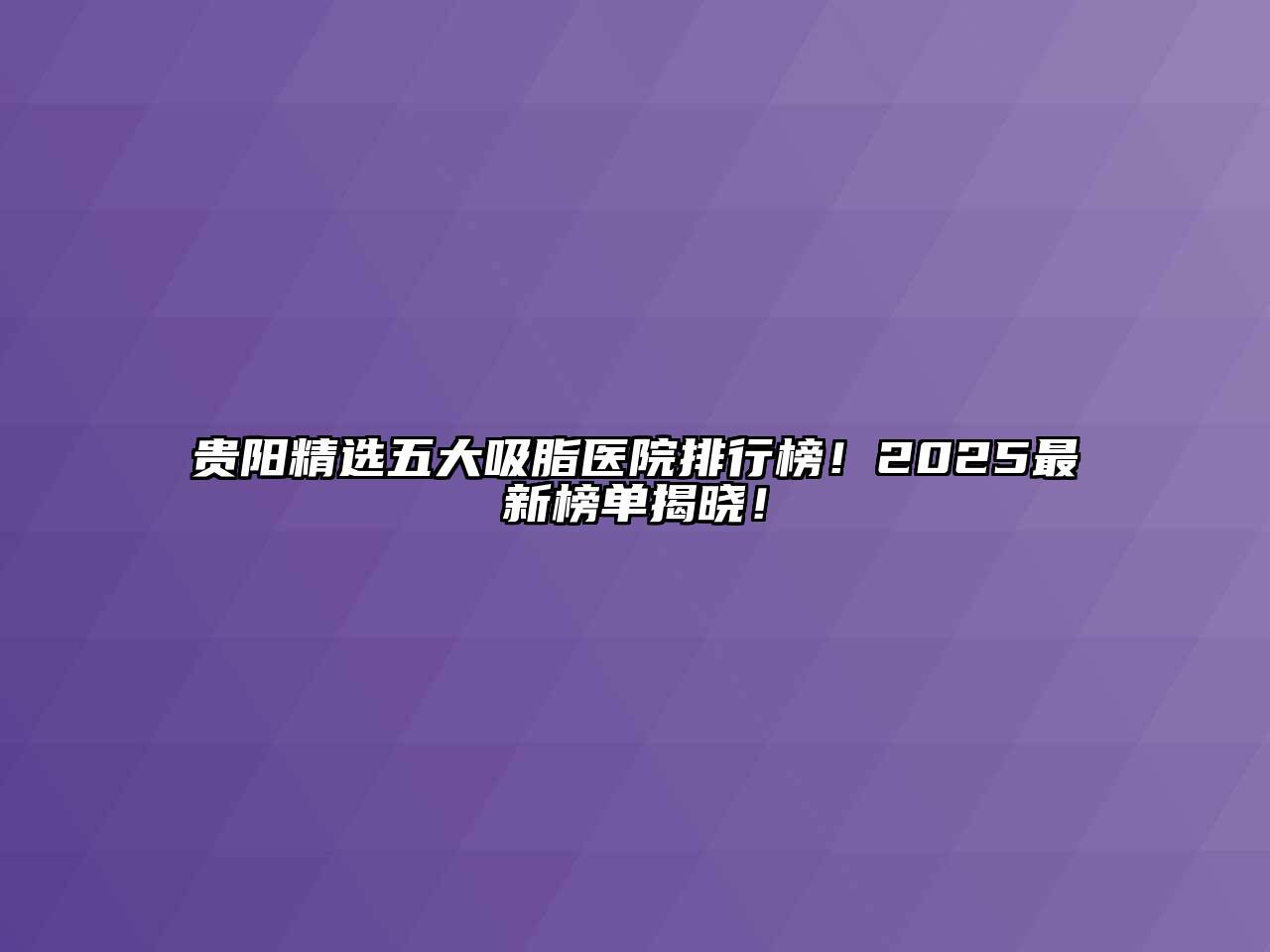 贵阳精选五大吸脂医院排行榜！2025最新榜单揭晓！