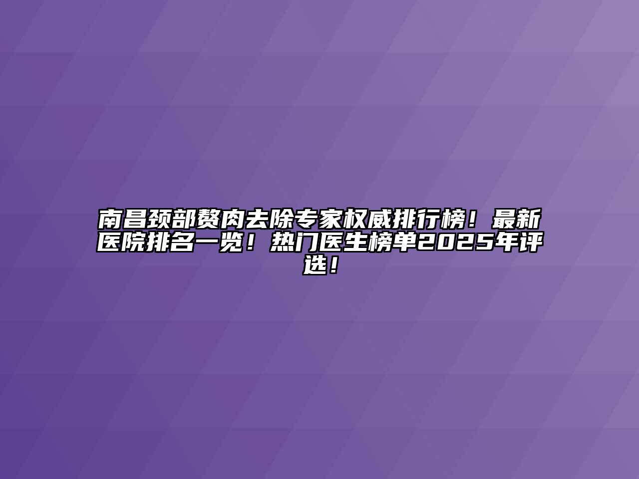 南昌颈部赘肉去除专家权威排行榜！最新医院排名一览！热门医生榜单2025年评选！