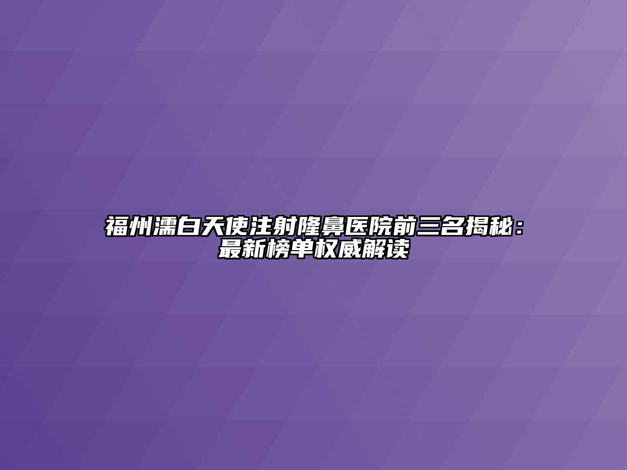 福州濡白天使注射隆鼻医院前三名揭秘：最新榜单权威解读