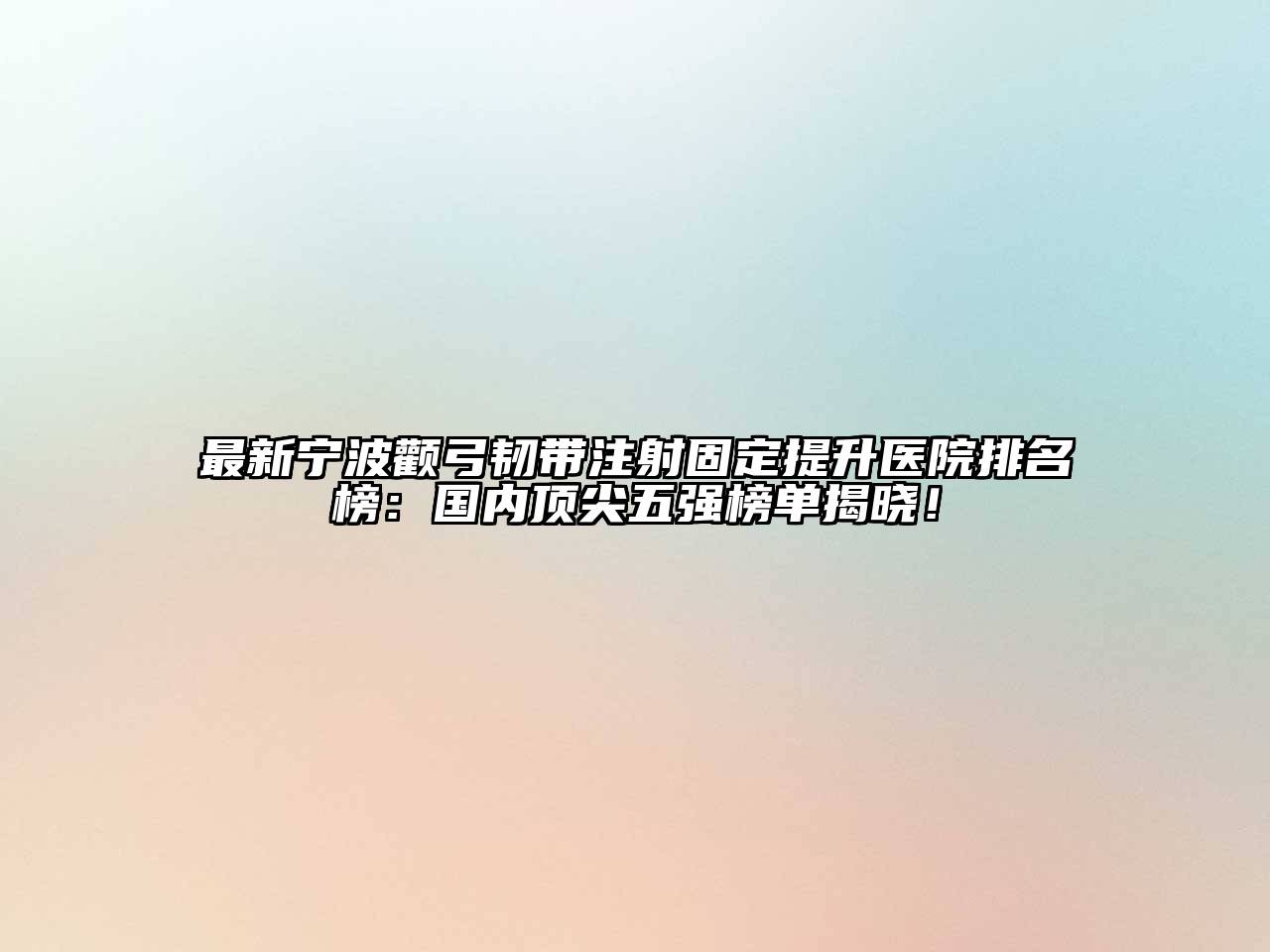 最新宁波颧弓韧带注射固定提升医院排名榜：国内顶尖五强榜单揭晓！