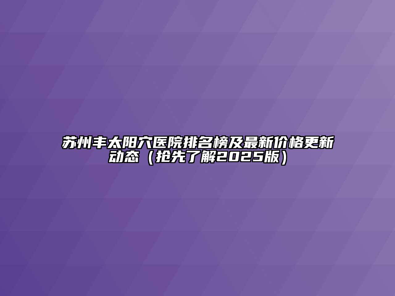 苏州丰太阳穴医院排名榜及最新价格更新动态（抢先了解2025版）