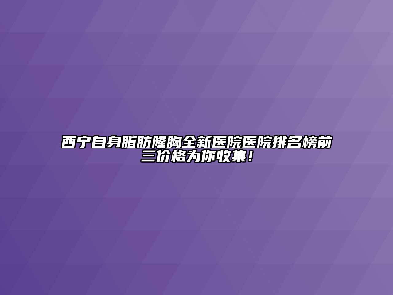 西宁自身脂肪隆胸全新医院医院排名榜前三价格为你收集！